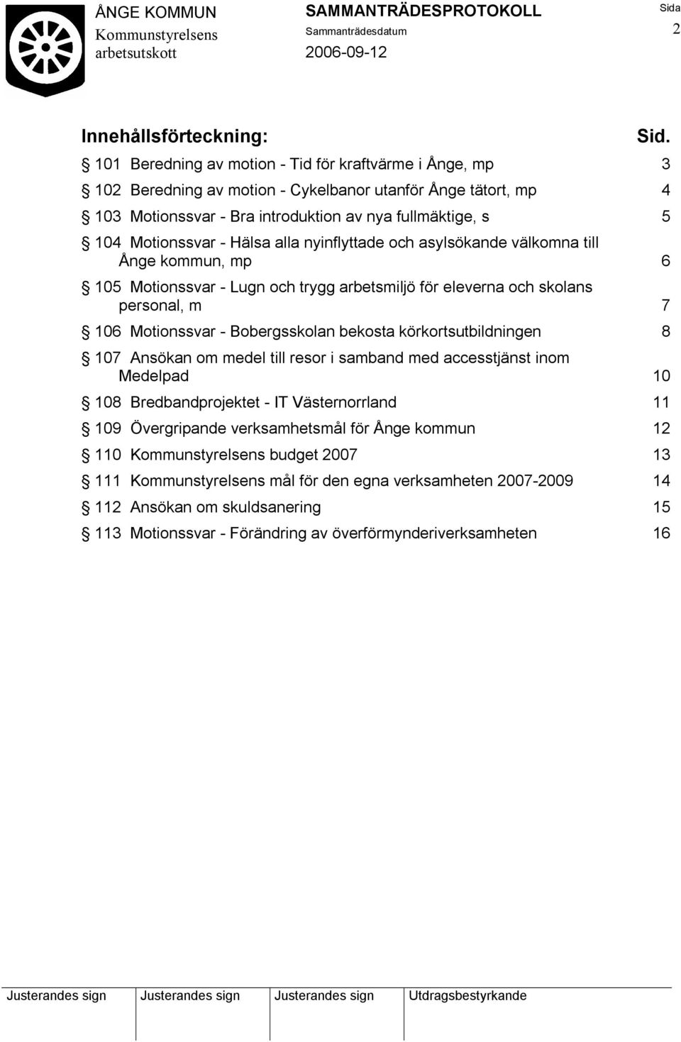 Motionssvar - Hälsa alla nyinflyttade och asylsökande välkomna till Ånge kommun, mp 6 105 Motionssvar - Lugn och trygg arbetsmiljö för eleverna och skolans personal, m 7 106 Motionssvar -