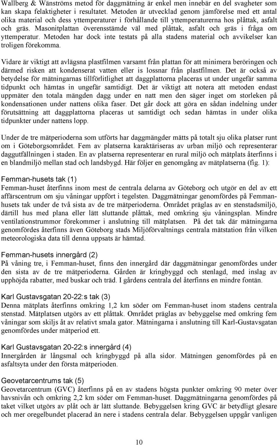 Masonitplattan överensstämde väl med plåttak, asfalt och gräs i fråga om yttemperatur. Metoden har dock inte testats på alla stadens material och avvikelser kan troligen förekomma.