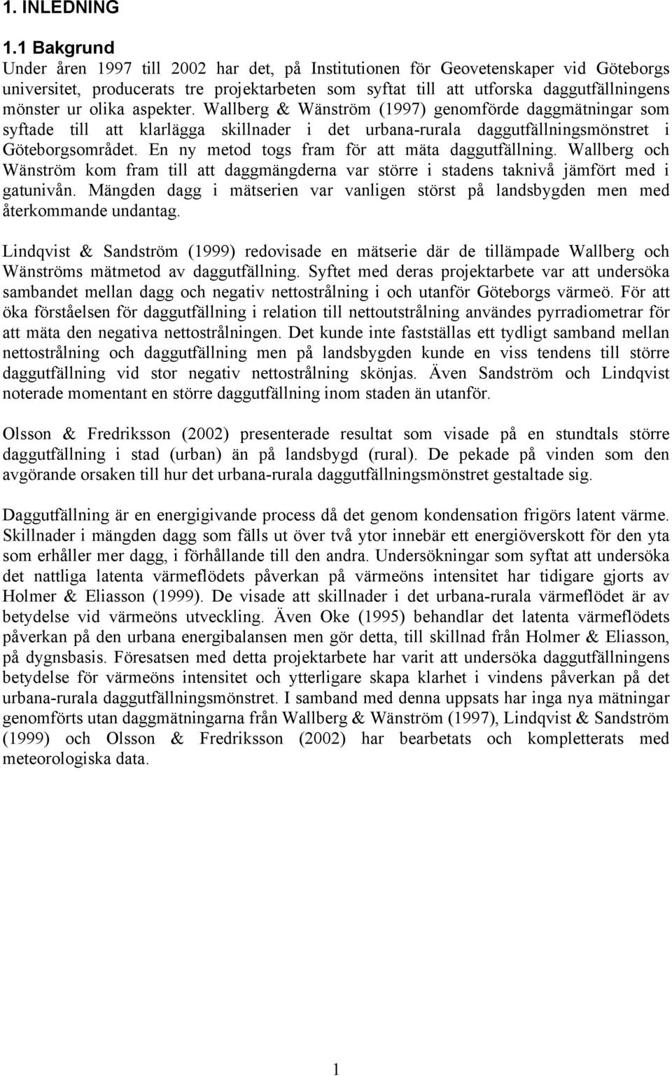 olika aspekter. Wallberg & Wänström (1997) genomförde daggmätningar som syftade till att klarlägga skillnader i det urbana-rurala daggutfällningsmönstret i Göteborgsområdet.