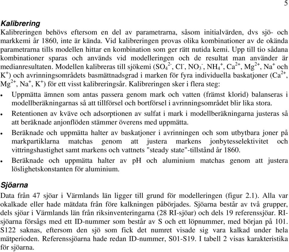 Upp till tio sådana kombinationer sparas och används vid modelleringen och de resultat man använder är medianresultaten.