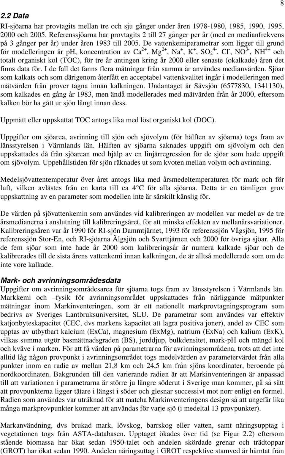 De vattenkemiparametrar som ligger till grund för modelleringen är, koncentration av Ca +, Mg +, Na +, K +, SO -, Cl -, NO 3-, NH + och totalt organiskt kol (TOC), för tre antingen kring eller