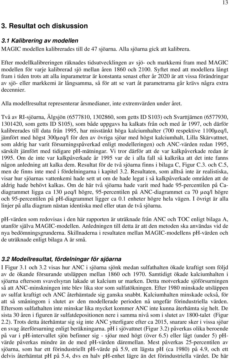 Syftet med att modellera långt fram i tiden trots att alla inparametrar är konstanta senast efter är att vissa förändringar av sjö- eller markkemi är långsamma, så för att se vart åt parametrarna g