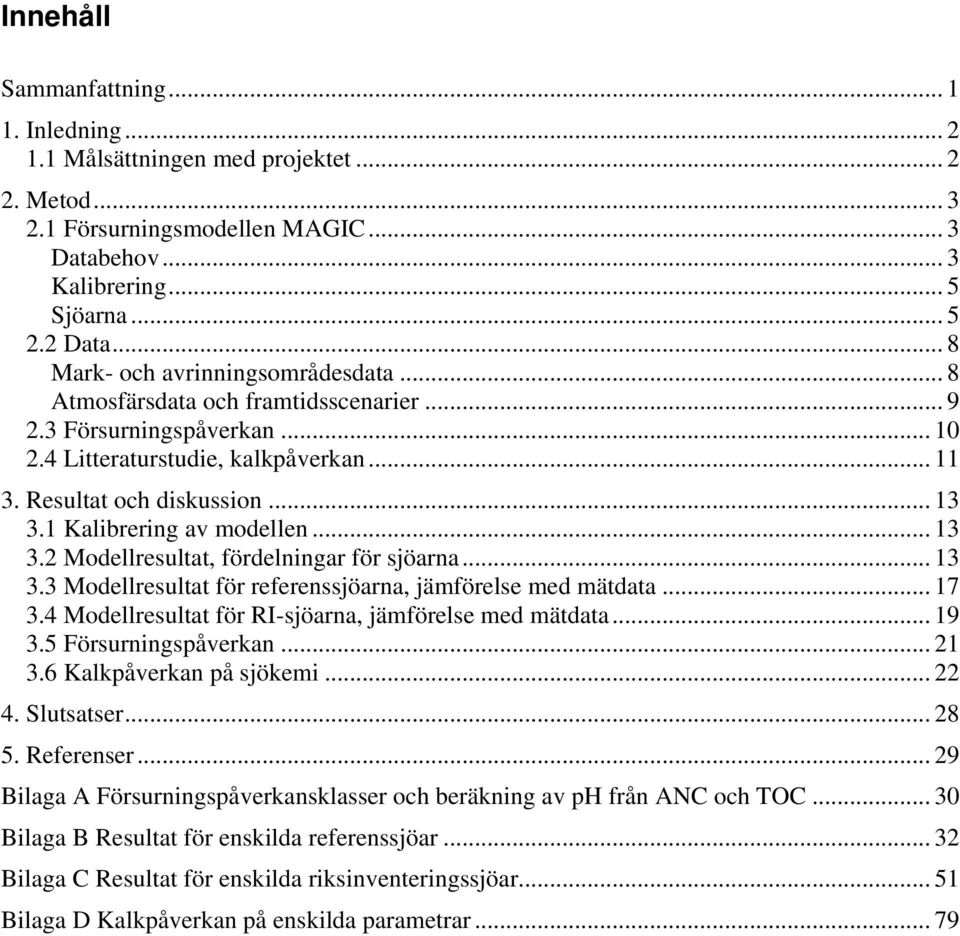 .. 13 3.3 Modellresultat för referenssjöarna, jämförelse med mätdata... 17 3. Modellresultat för RI-sjöarna, jämförelse med mätdata... 19 3.5 Försurningspåverkan... 1 3. Kalkpåverkan på sjökemi.