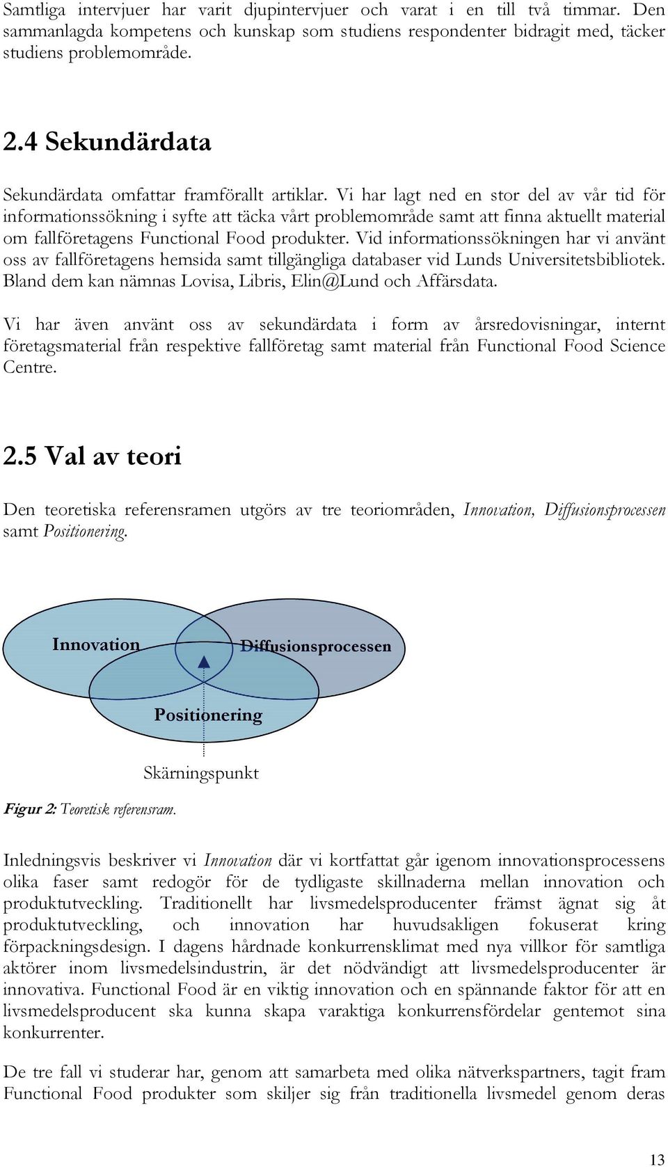 Vi har lagt ned en stor del av vår tid för informationssökning i syfte att täcka vårt problemområde samt att finna aktuellt material om fallföretagens Functional Food produkter.