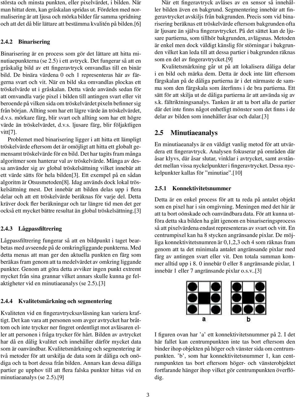 2 Binarisering Binarisering är en process som gör det lättare att hitta minutiaepunkterna (se 2.5) i ett avtryck.