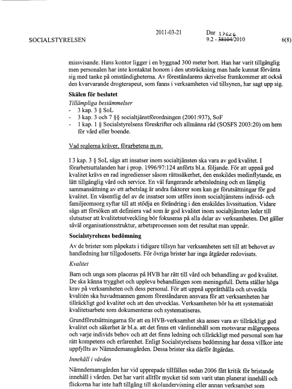 Av föreståndarens skrivelse framkommer att också den kvarvarande drogterapeut, som fanns i verksamheten vid tillsynen, har sagt upp sig. Skälen för beslutet Tillämpliga bestämmelser 3 kap.