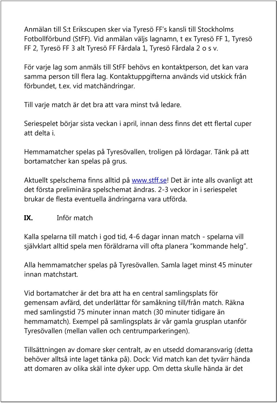 För varje lag som anmäls till StFF behövs en kontaktperson, det kan vara samma person till flera lag. Kontaktuppgifterna används vid utskick från förbundet, t.ex. vid matchändringar.