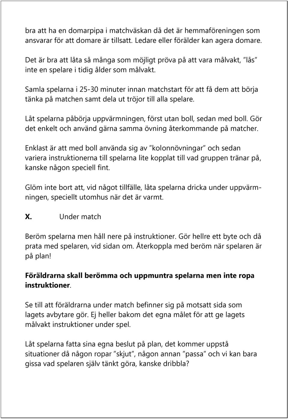 Samla spelarna i 25-30 minuter innan matchstart för att få dem att börja tänka på matchen samt dela ut tröjor till alla spelare. Låt spelarna påbörja uppvärmningen, först utan boll, sedan med boll.