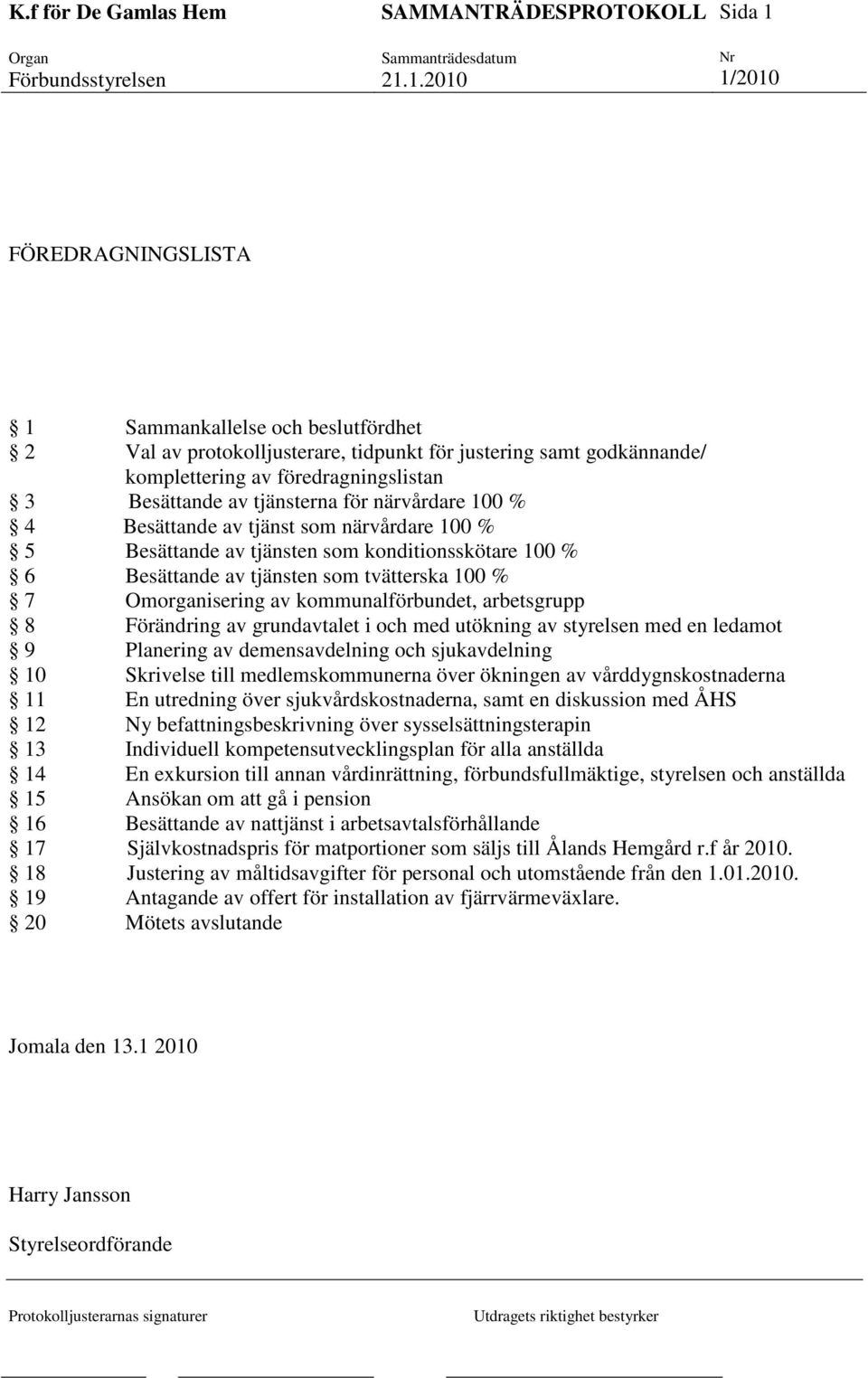 arbetsgrupp 8 Förändring av grundavtalet i och med utökning av styrelsen med en ledamot 9 Planering av demensavdelning och sjukavdelning 10 Skrivelse till medlemskommunerna över ökningen av