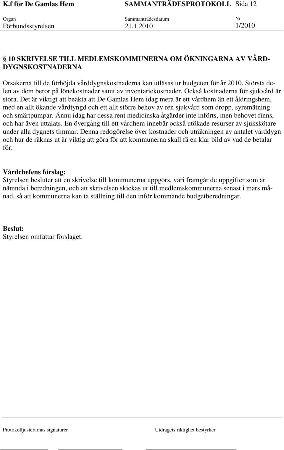 Det är viktigt att beakta att De Gamlas Hem idag mera är ett vårdhem än ett åldringshem, med en allt ökande vårdtyngd och ett allt större behov av ren sjukvård som dropp, syremätning och smärtpumpar.