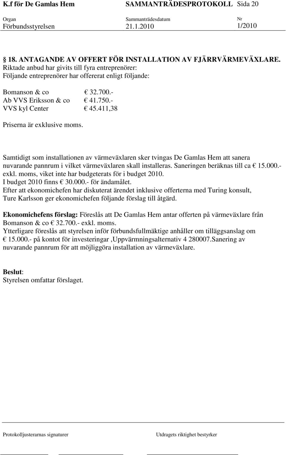 Samtidigt som installationen av värmeväxlaren sker tvingas De Gamlas Hem att sanera nuvarande pannrum i vilket värmeväxlaren skall installeras. Saneringen beräknas till ca 15.000.- exkl.