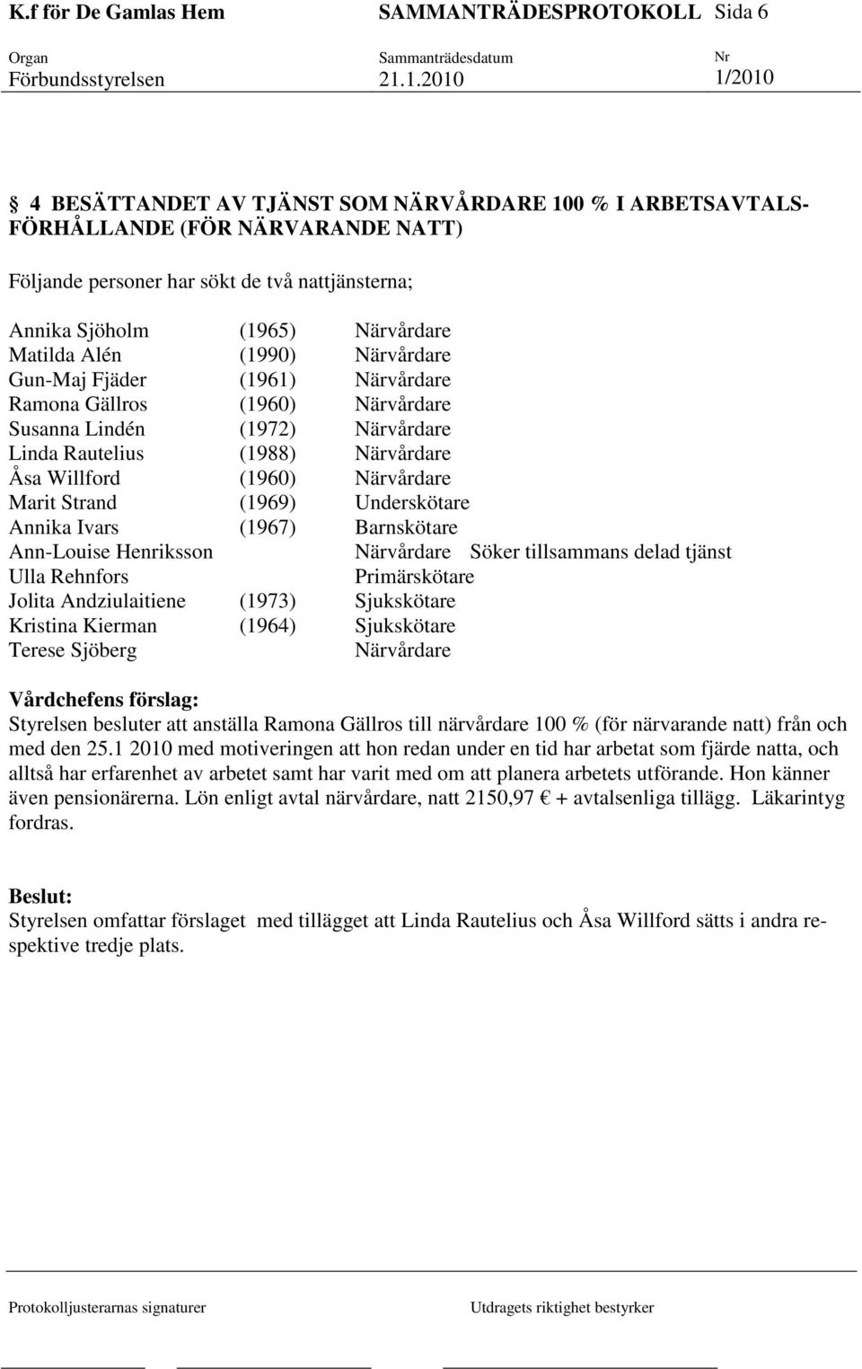 (1969) Underskötare Annika Ivars (1967) Barnskötare Ann-Louise Henriksson Närvårdare Söker tillsammans delad tjänst Ulla Rehnfors Primärskötare Jolita Andziulaitiene (1973) Sjukskötare Kristina