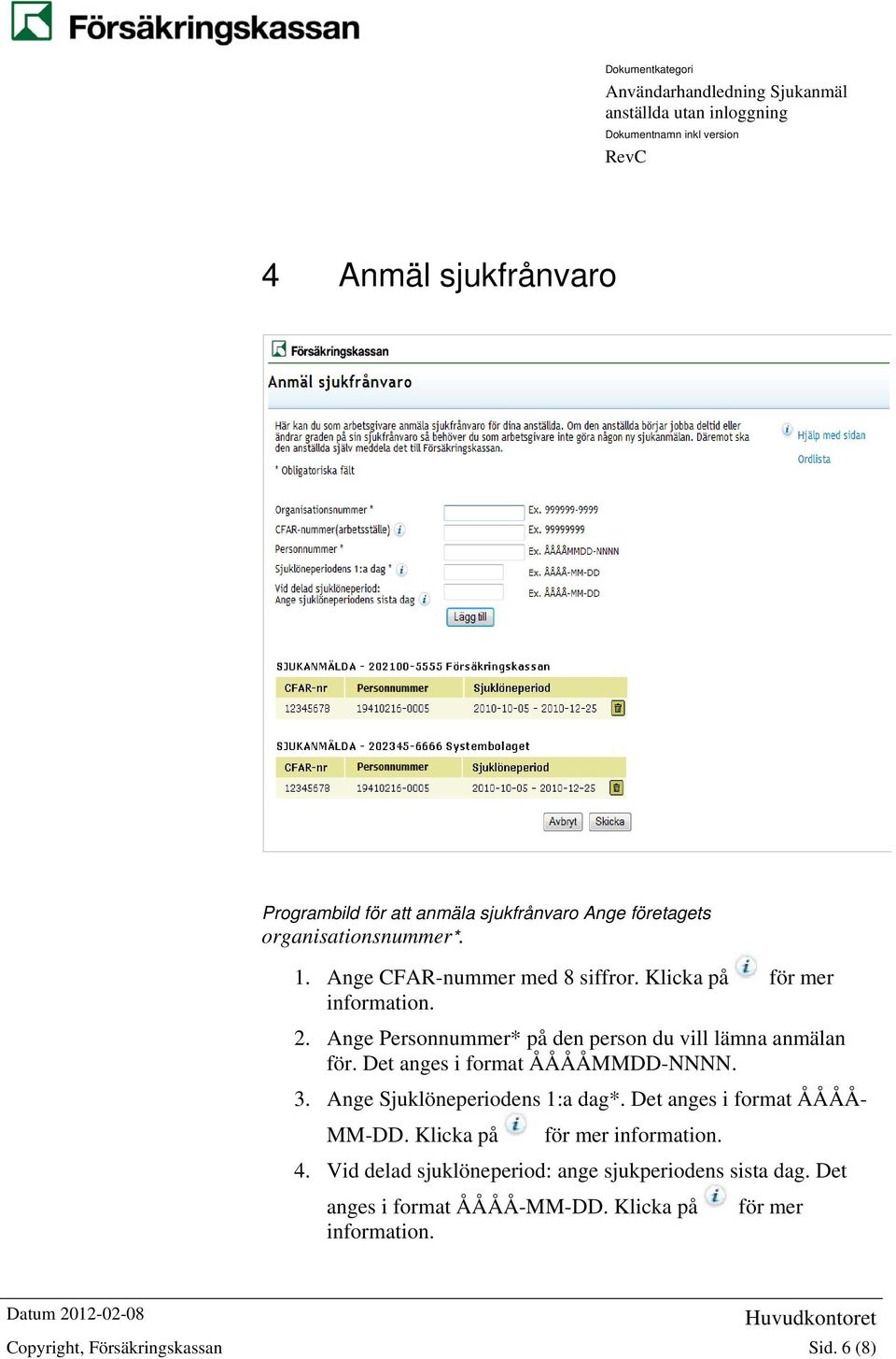 Det anges i format ÅÅÅÅMMDD-NNNN. 3. Ange Sjuklöneperiodens 1:a dag*. Det anges i format ÅÅÅÅ- MM-DD.