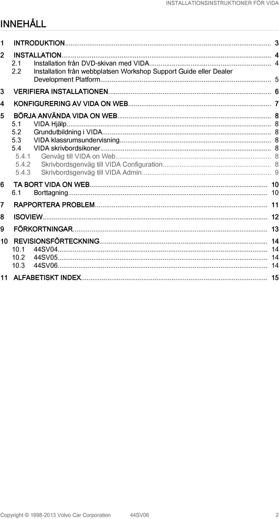 .. 8 5.4.1 Genväg till VIDA on Web... 8 5.4.2 Skrivbordsgenväg till VIDA Configuration... 8 5.4.3 Skrivbordsgenväg till VIDA Admin... 9 6 TA BORT VIDA ON WEB... 10 6.1 Borttagning.