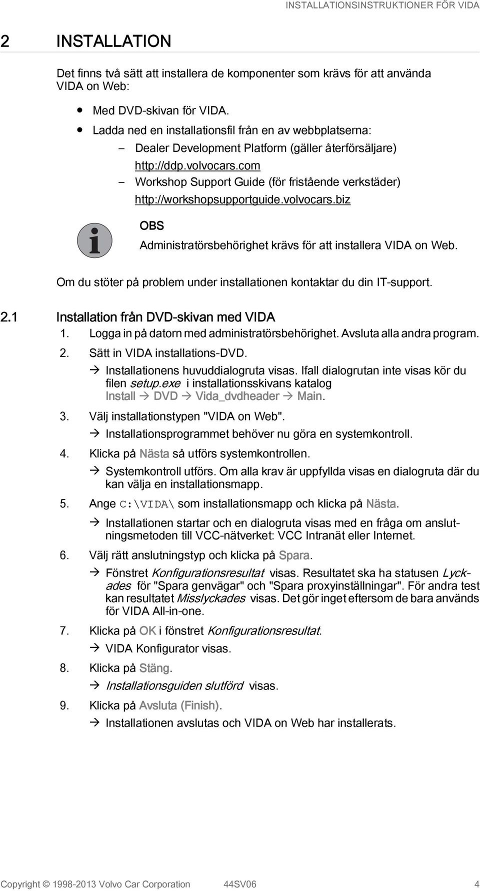com Workshop Support Guide (för fristående verkstäder) http://workshopsupportguide.volvocars.biz OBS Administratörsbehörighet krävs för att installera VIDA on Web.