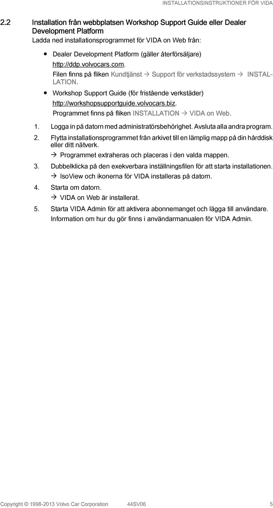 Programmet finns på fliken INSTALLATION à VIDA on Web. 1. Logga in på datorn med administratörsbehörighet. Avsluta alla andra program. 2.