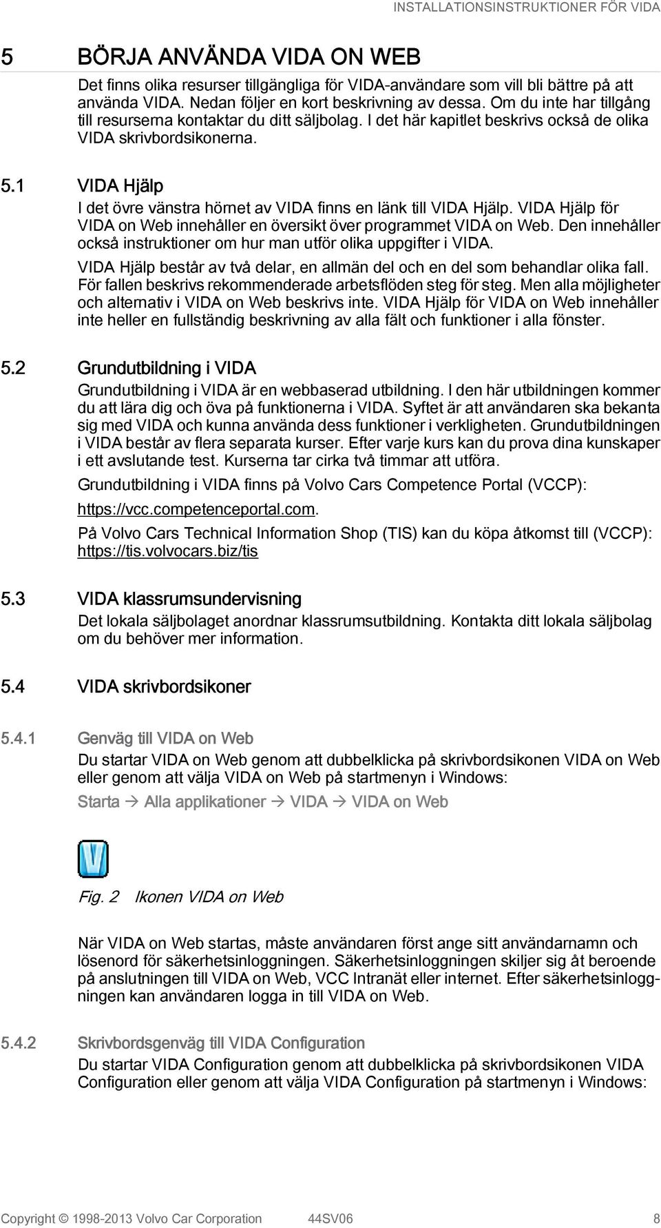 1 VIDA Hjälp I det övre vänstra hörnet av VIDA finns en länk till VIDA Hjälp. VIDA Hjälp för VIDA on Web innehåller en översikt över programmet VIDA on Web.