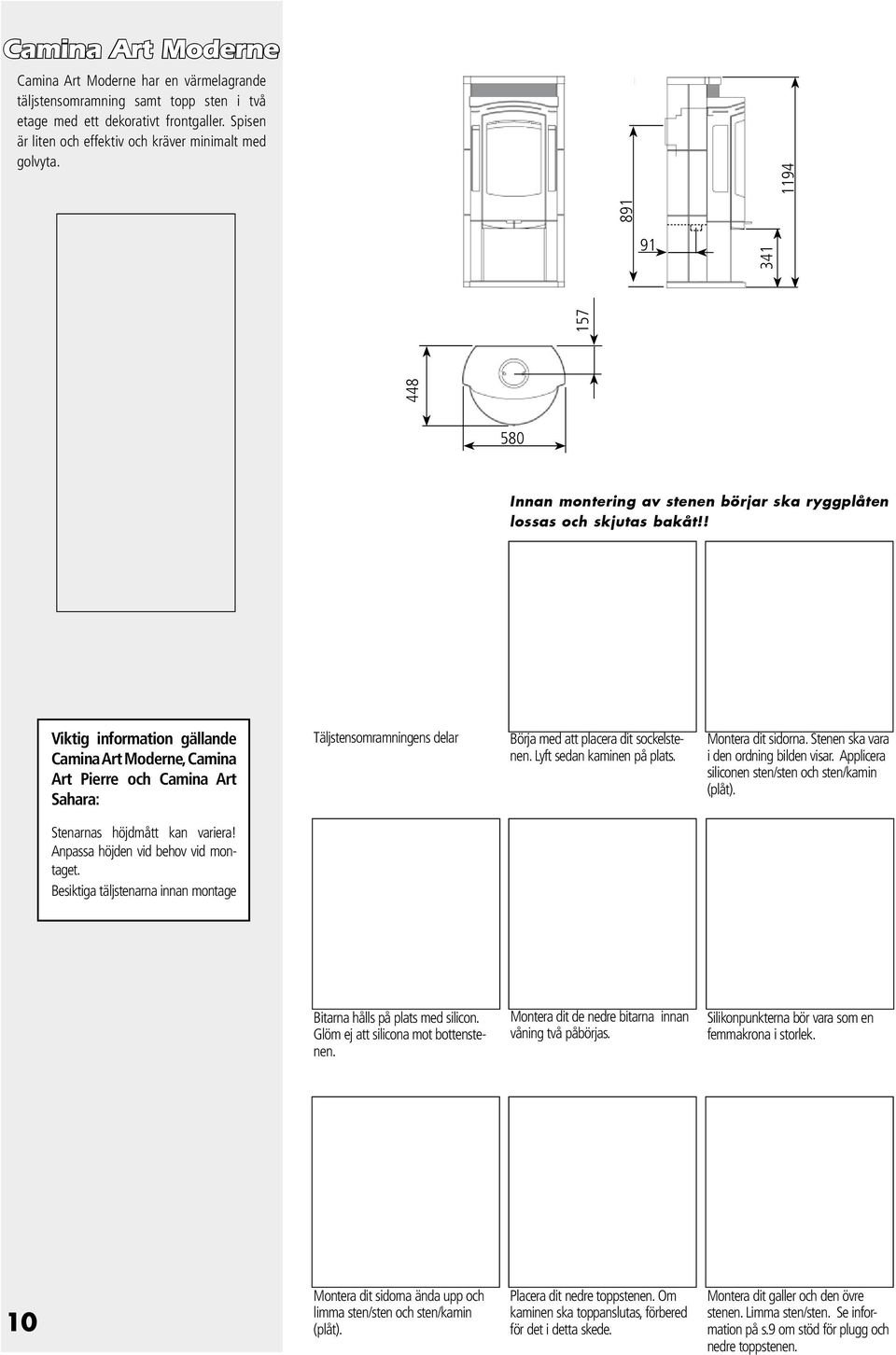 ! Viktig information gällande Camina Art Moderne, Camina Art Pierre och Camina Art Sahara: Täljstensomramningens delar Börja med att placera dit sockelstenen. Lyft sedan kaminen på plats.