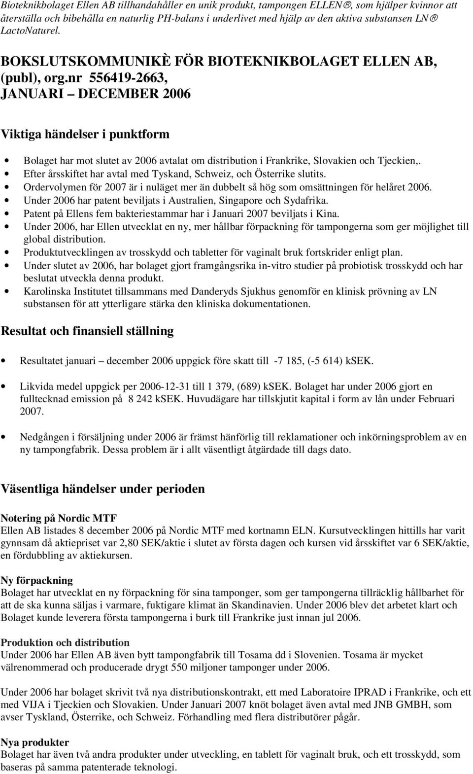 nr 556419-2663, JANUARI DECEMBER 2006 Viktiga händelser i punktform Bolaget har mot slutet av 2006 avtalat om distribution i Frankrike, Slovakien och Tjeckien,.