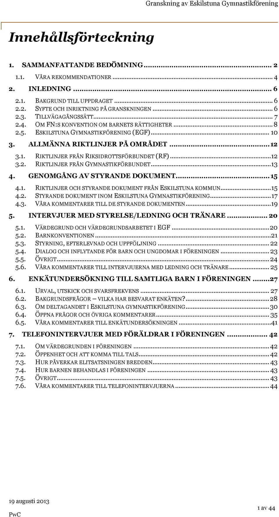 ..12 3.2. RIKTLINJER FRÅN GYMNASTIKFÖRBUNDET...13 4. GENOMGÅNG AV STYRANDE DOKUMENT...15 4.1. RIKTLINJER OCH STYRANDE DOKUMENT FRÅN ESKILSTUNA KOMMUN...15 4.2. STYRANDE DOKUMENT INOM ESKILSTUNA GYMNASTIKFÖRENING.