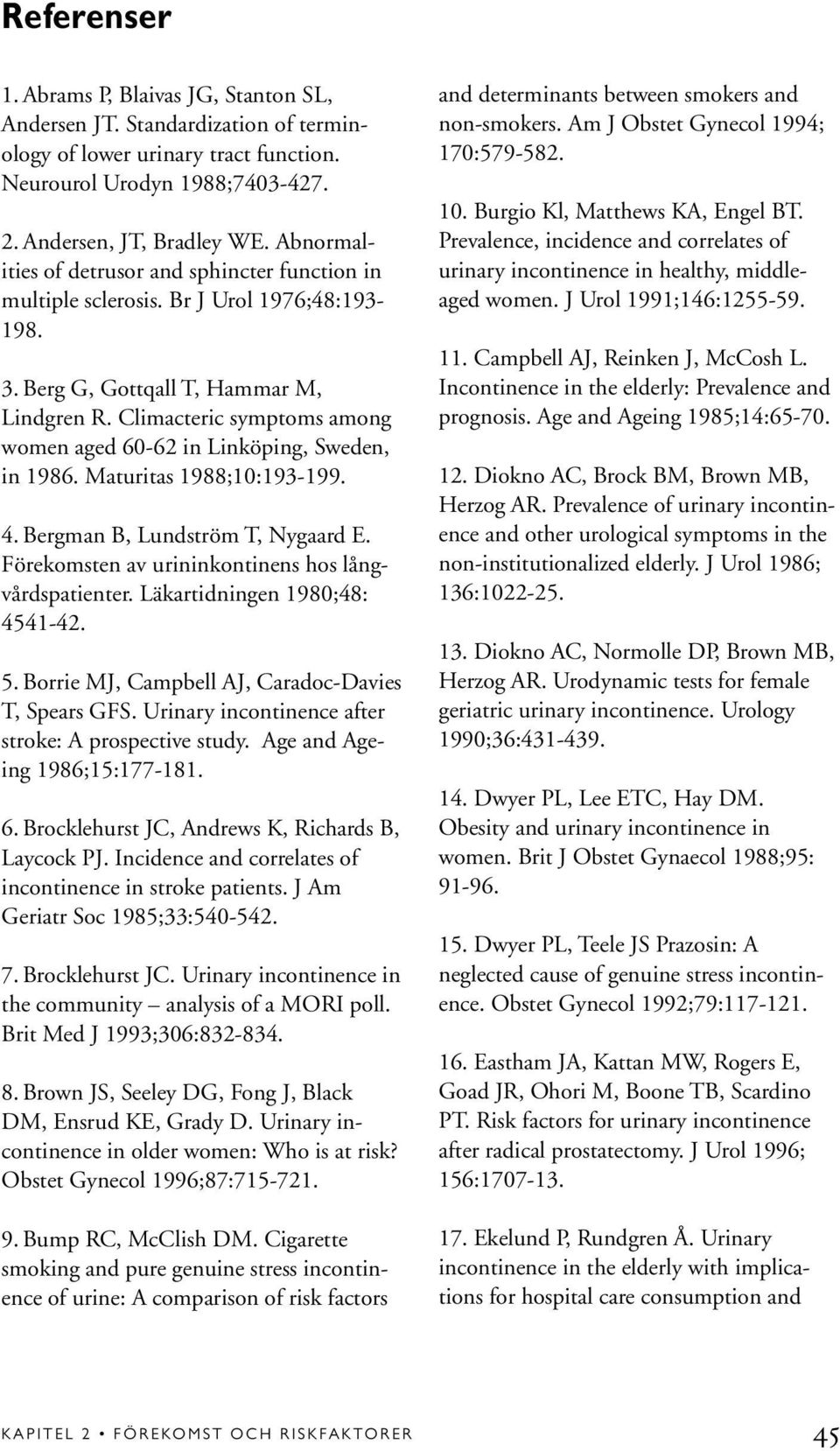 Climacteric symptoms among women aged 60-62 in Linköping, Sweden, in 1986. Maturitas 1988;10:193-199. 4. Bergman B, Lundström T, Nygaard E. Förekomsten av urininkontinens hos långvårdspatienter.