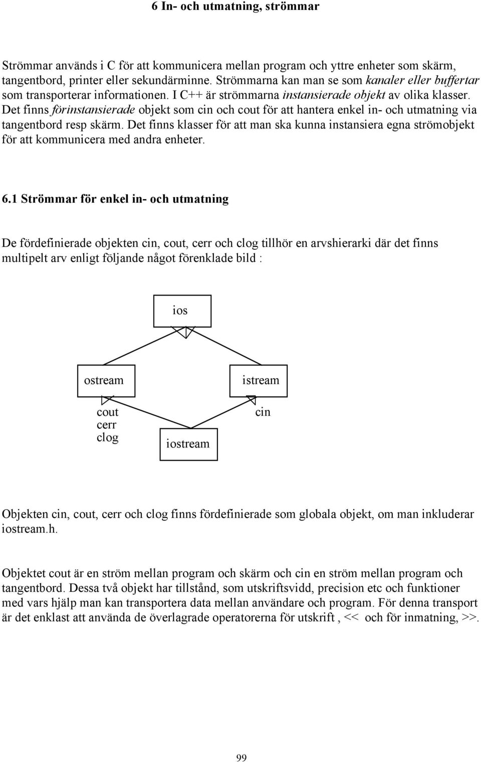 Det finns förinstansierade objekt som cin och cout för att hantera enkel in- och utmatning via tangentbord resp skärm.