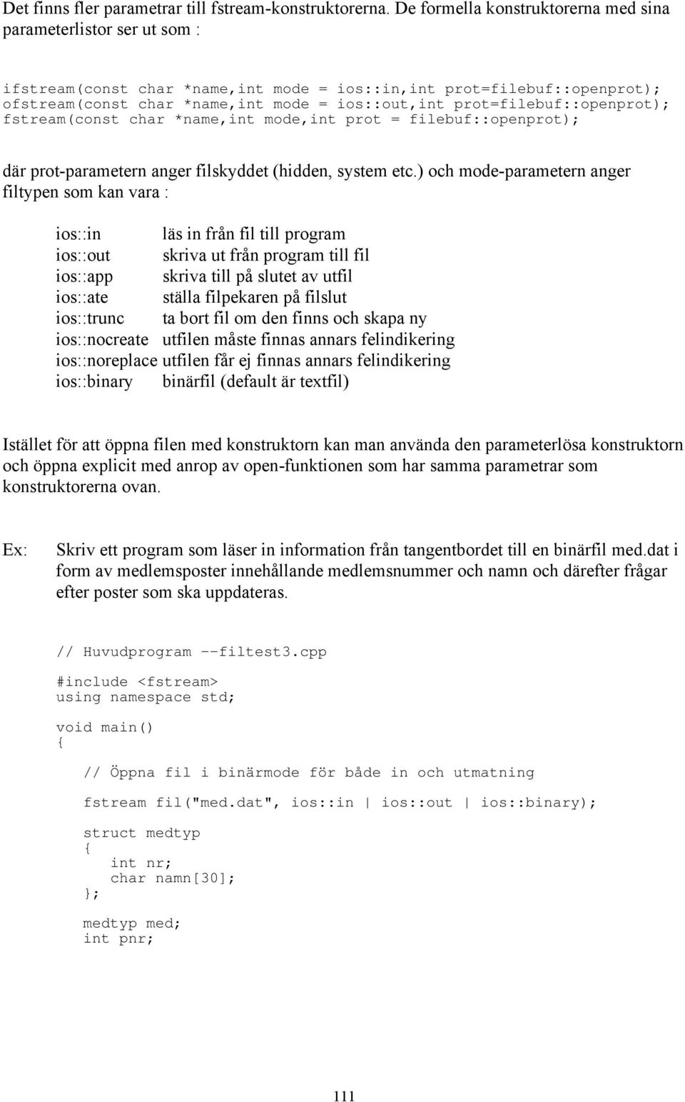 prot=filebuf::openprot); fstream(const char *name,int mode,int prot = filebuf::openprot); där prot-parametern anger filskyddet (hidden, system etc.