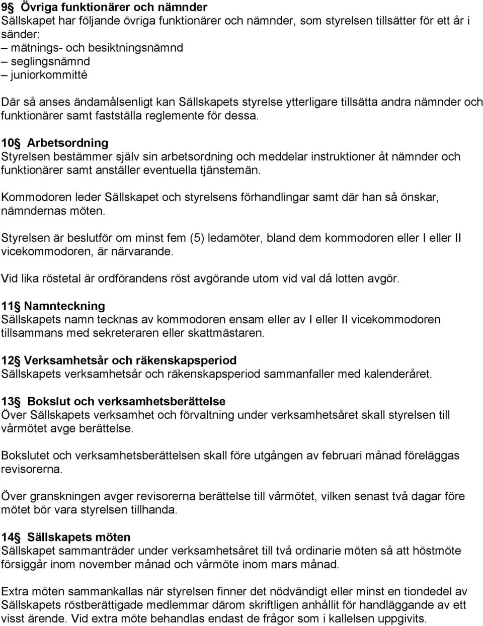 10 Arbetsordning Styrelsen bestämmer själv sin arbetsordning och meddelar instruktioner åt nämnder och funktionärer samt anställer eventuella tjänstemän.