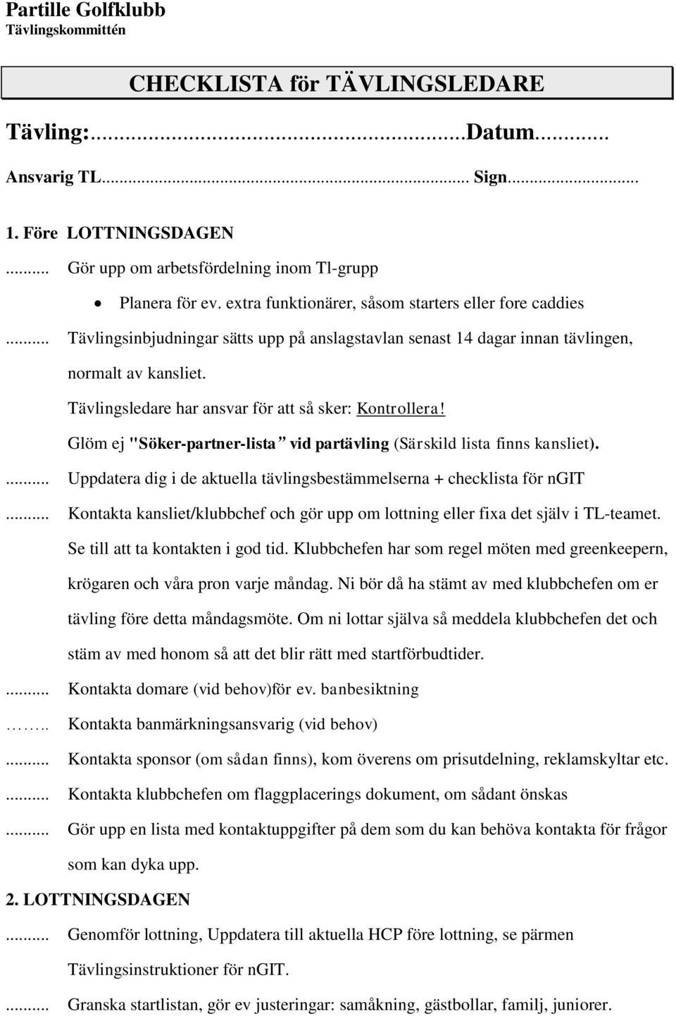 Tävlingsledare har ansvar för att så sker: Kontrollera! Glöm ej "Söker-partner-lista vid partävling (Särskild lista finns kansliet).