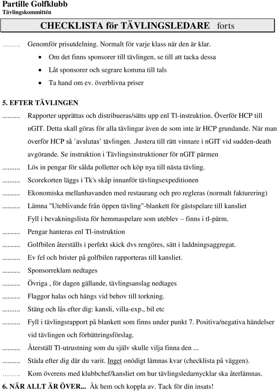 Detta skall göras för alla tävlingar även de som inte är HCP grundande. När man överför HCP så avslutas tävlingen..justera till rätt vinnare i ngit vid sudden-death avgörande.