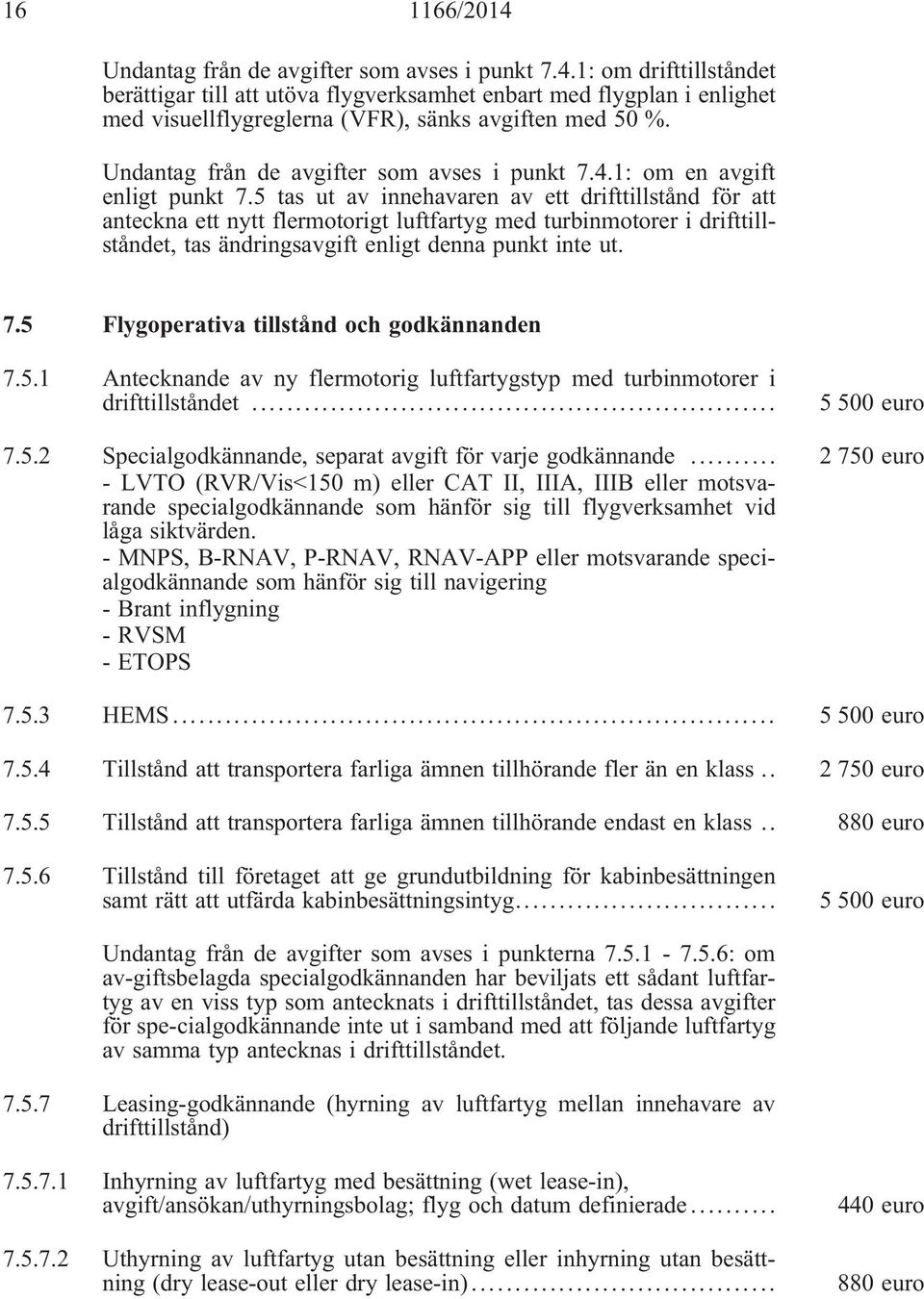 5 tas ut av innehavaren av ett drifttillstånd för att anteckna ett nytt flermotorigt luftfartyg med turbinmotorer i drifttillståndet, tas ändringsavgift enligt denna punkt inte ut. 7.