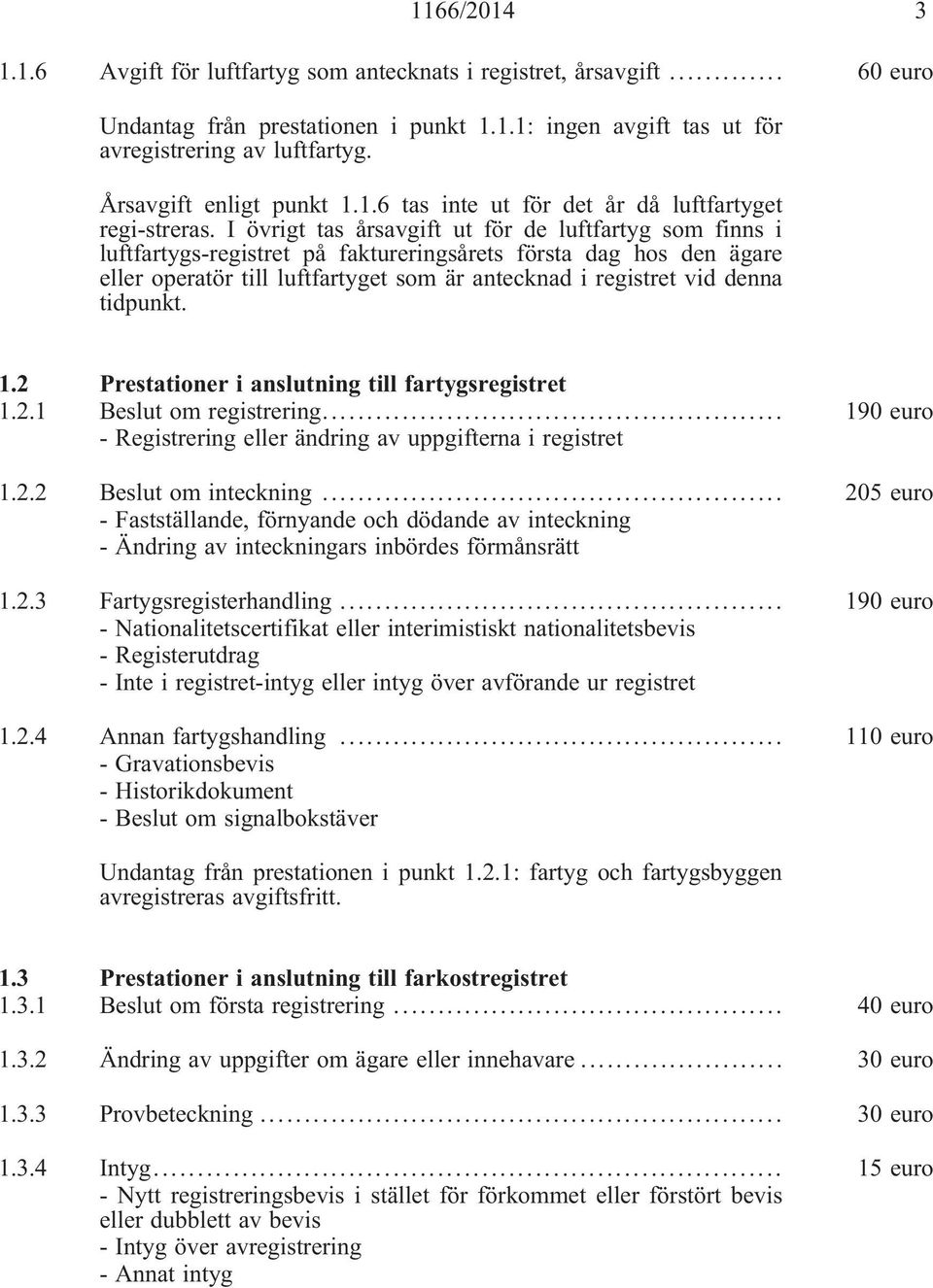 I övrigt tas årsavgift ut för de luftfartyg som finns i luftfartygs-registret på faktureringsårets första dag hos den ägare eller operatör till luftfartyget som är antecknad i registret vid denna