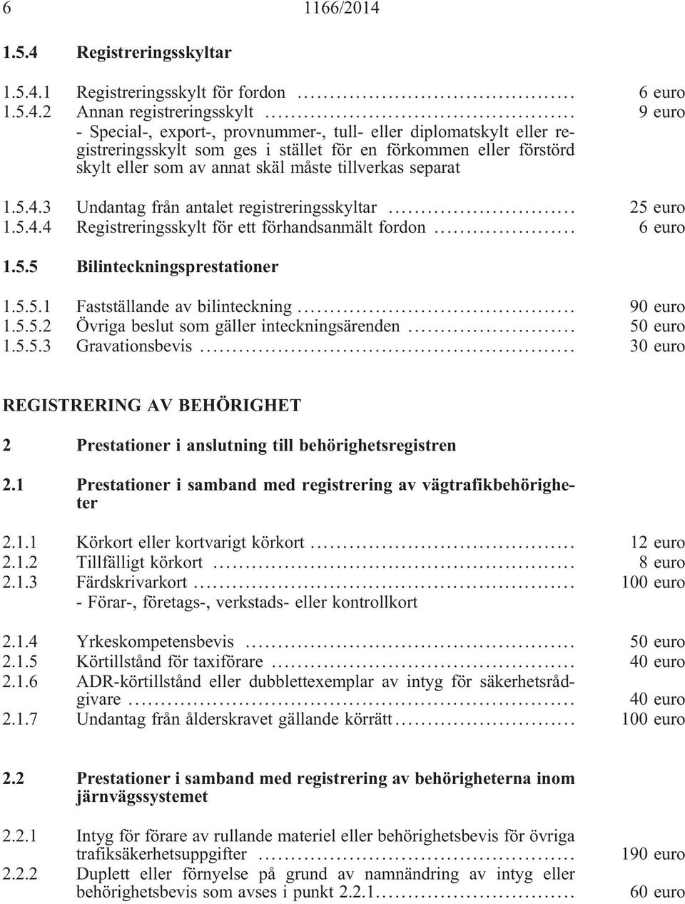 5.4.3 Undantag från antalet registreringsskyltar... 25 euro 1.5.4.4 Registreringsskylt för ett förhandsanmält fordon... 6 euro 1.5.5 Bilinteckningsprestationer 1.5.5.1 Fastställande av bilinteckning.
