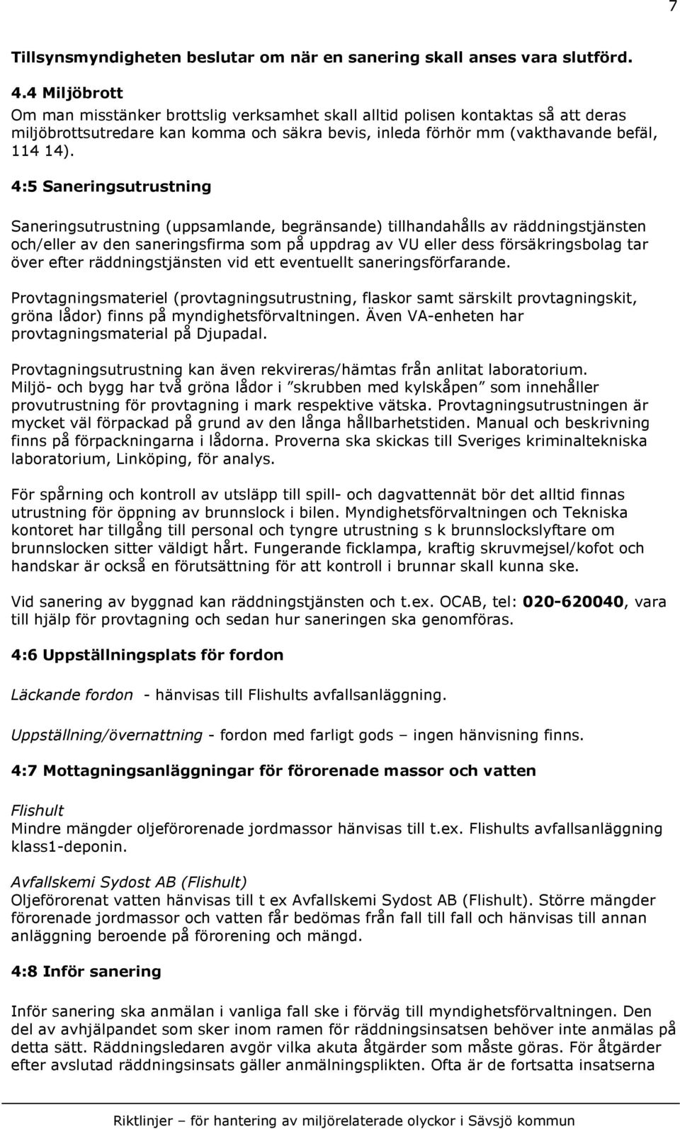 4:5 Saneringsutrustning Saneringsutrustning (uppsamlande, begränsande) tillhandahålls av räddningstjänsten och/eller av den saneringsfirma som på uppdrag av VU eller dess försäkringsbolag tar över