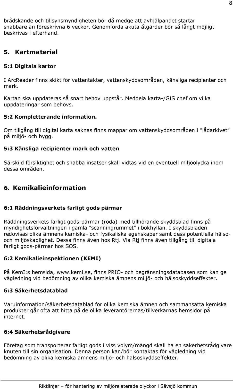 Meddela karta-/gis chef om vilka uppdateringar som behövs. 5:2 Kompletterande information. Om tillgång till digital karta saknas finns mappar om vattenskyddsområden i lådarkivet på miljö- och bygg.