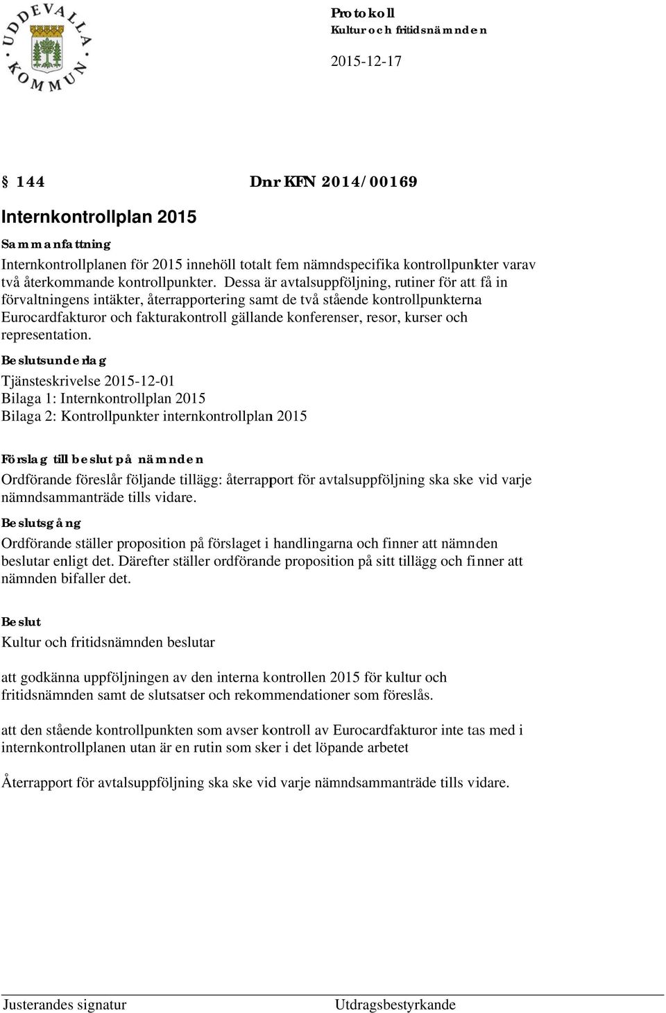 Dessa är avtalsuppföljning, rutiner för att t få in förvaltningens intäkter, återrapportering samt de två stående kontrollpunkternaa Eurocardfakturor och fakturakontroll gällande konferenser, resor,