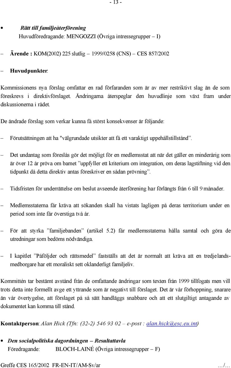 De ändrade förslag som verkar kunna få störst konsekvenser är följande: Förutsättningen att ha "välgrundade utsikter att få ett varaktigt uppehållstillstånd.