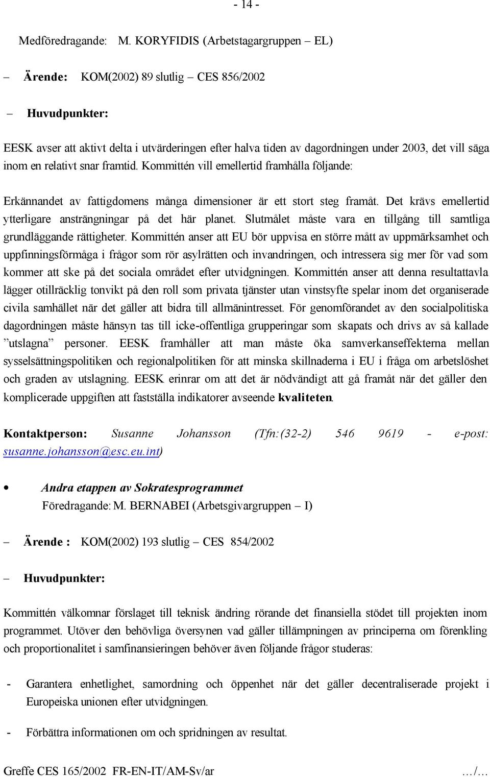 snar framtid. Kommittén vill emellertid framhålla följande: Erkännandet av fattigdomens många dimensioner är ett stort steg framåt. Det krävs emellertid ytterligare ansträngningar på det här planet.