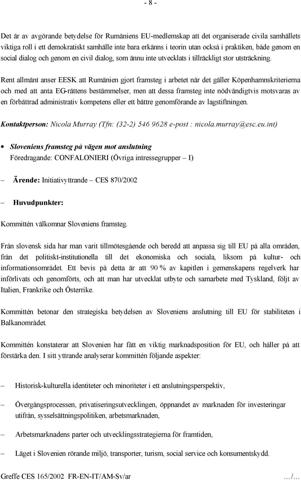 Rent allmänt anser EESK att Rumänien gjort framsteg i arbetet när det gäller Köpenhamnskriterierna och med att anta EG-rättens bestämmelser, men att dessa framsteg inte nödvändigtvis motsvaras av en