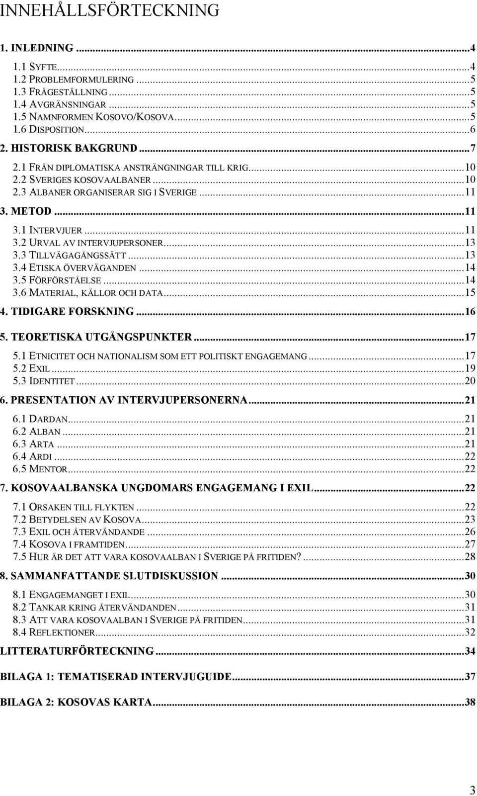 3 TILLVÄGAGÅNGSSÄTT...13 3.4 ETISKA ÖVERVÄGANDEN...14 3.5 FÖRFÖRSTÅELSE...14 3.6 MATERIAL, KÄLLOR OCH DATA...15 4. TIDIGARE FORSKNING...16 5. TEORETISKA UTGÅNGSPUNKTER...17 5.