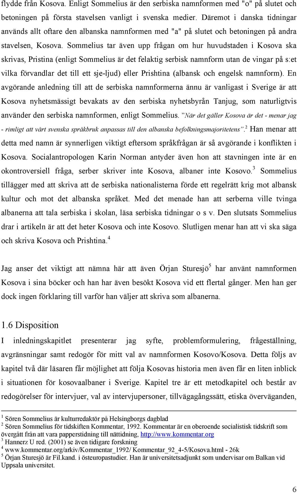 Sommelius tar även upp frågan om hur huvudstaden i Kosova ska skrivas, Pristina (enligt Sommelius är det felaktig serbisk namnform utan de vingar på s:et vilka förvandlar det till ett sje-ljud) eller