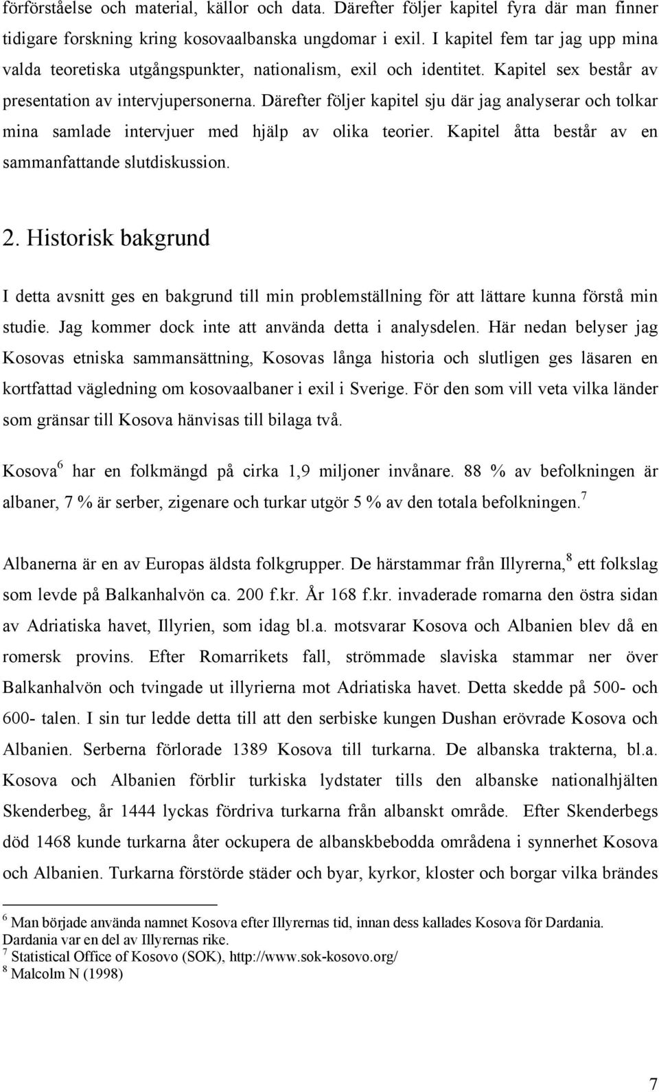 Därefter följer kapitel sju där jag analyserar och tolkar mina samlade intervjuer med hjälp av olika teorier. Kapitel åtta består av en sammanfattande slutdiskussion. 2.