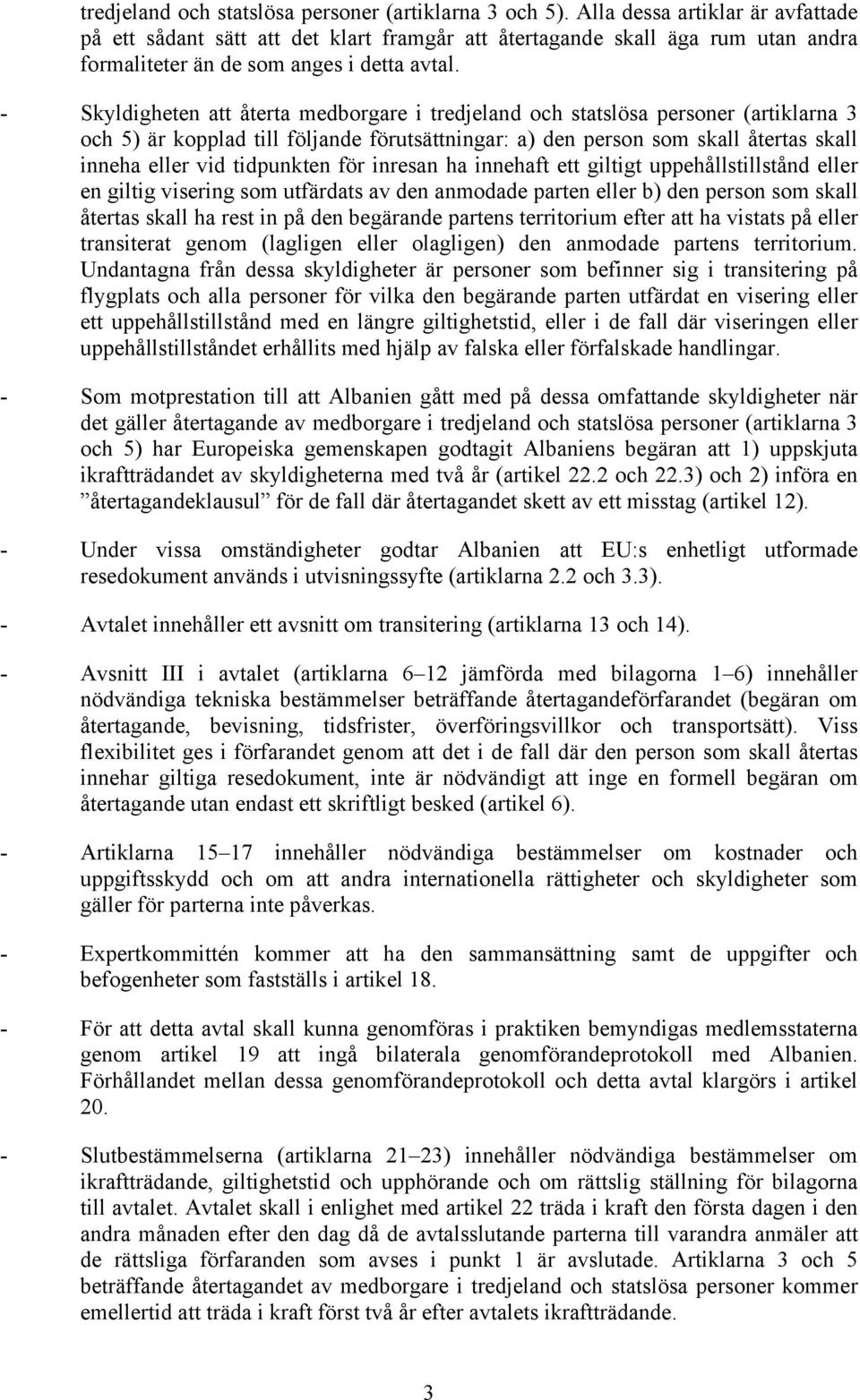 - Skyldigheten att återta medborgare i tredjeland och statslösa personer (artiklarna 3 och 5) är kopplad till följande förutsättningar: a) den person som skall återtas skall inneha eller vid