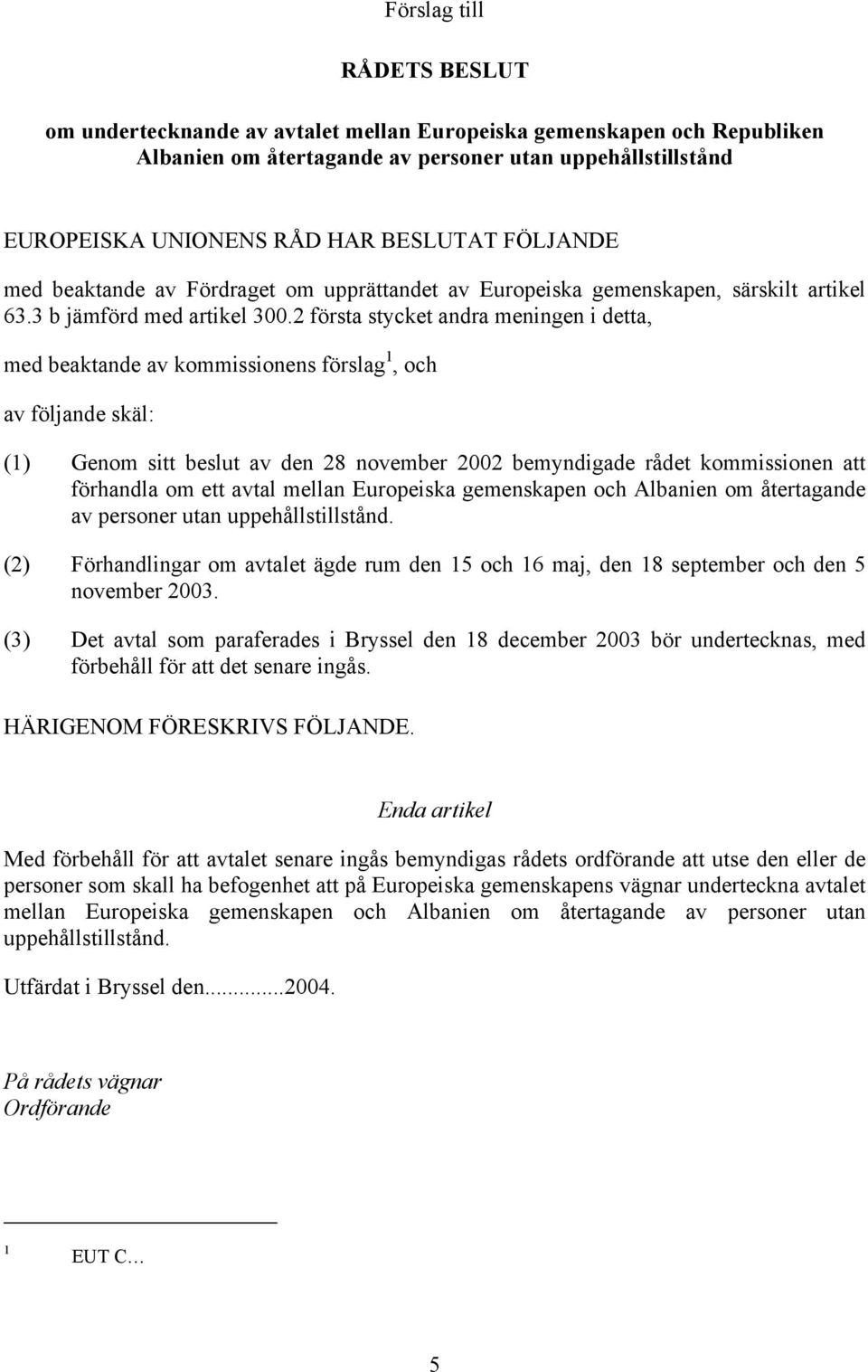 2 första stycket andra meningen i detta, med beaktande av kommissionens förslag 1, och av följande skäl: (1) Genom sitt beslut av den 28 november 2002 bemyndigade rådet kommissionen att förhandla om