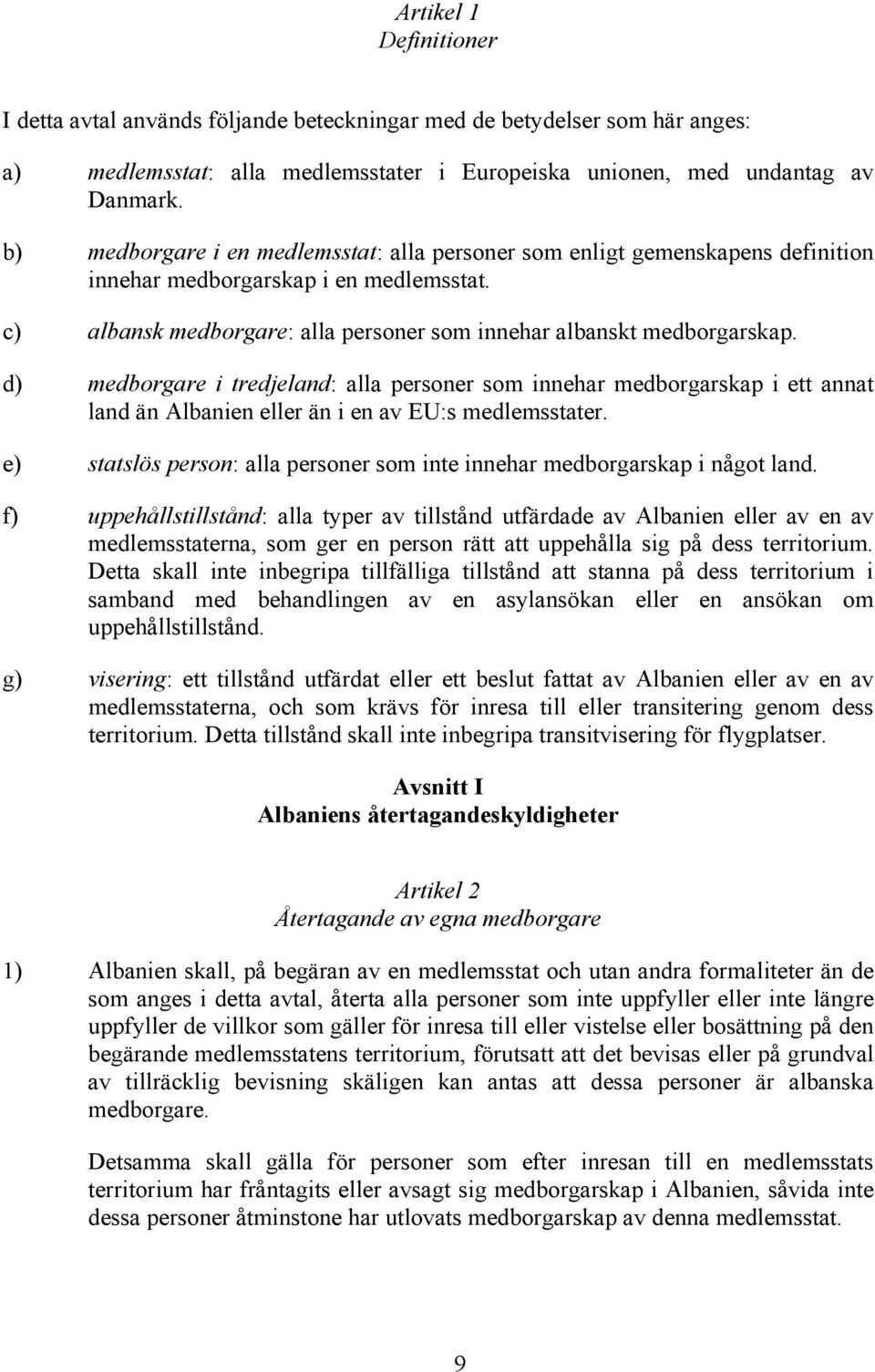 d) medborgare i tredjeland: alla personer som innehar medborgarskap i ett annat land än Albanien eller än i en av EU:s medlemsstater.