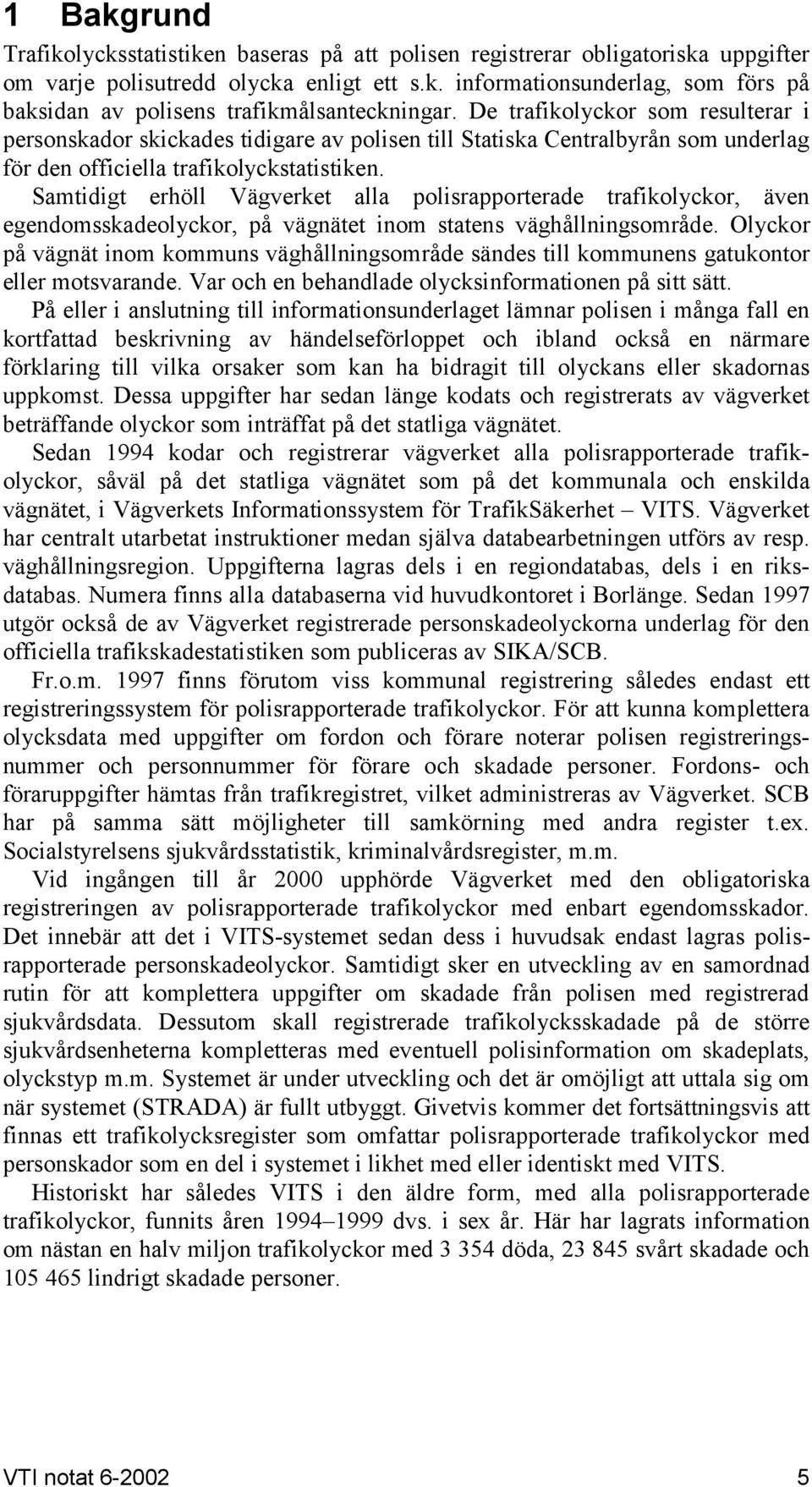 Samtidigt erhöll Vägverket alla polisrapporterade trafikolyckor, även egendomsskadeolyckor, på vägnätet inom statens väghållningsområde.