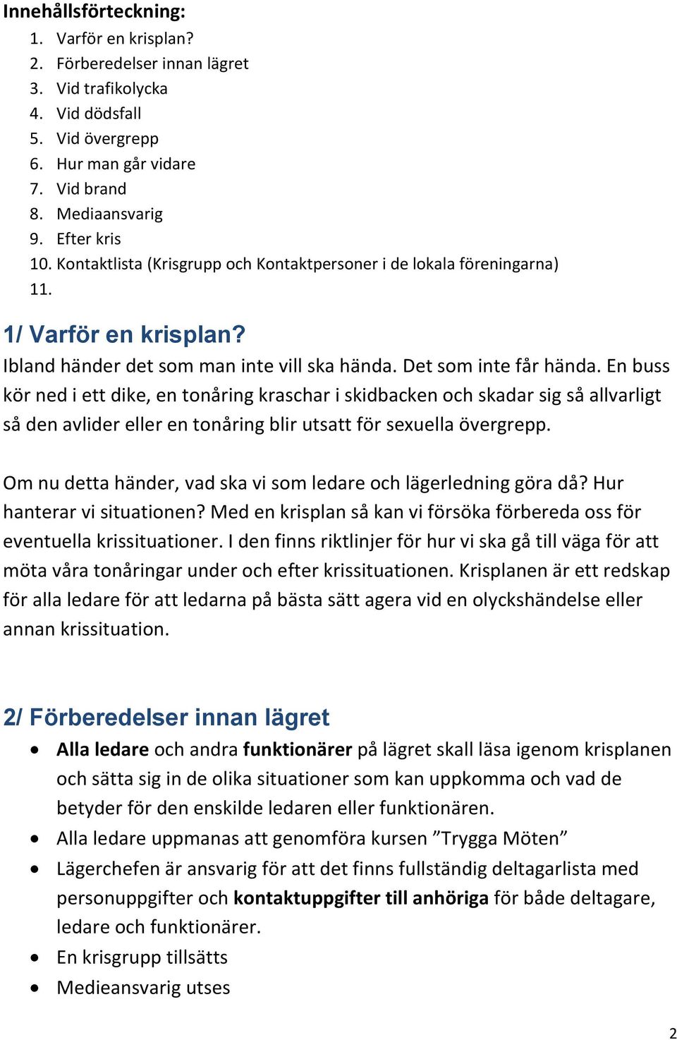En buss kör ned i ett dike, en tonåring kraschar i skidbacken och skadar sig så allvarligt så den avlider eller en tonåring blir utsatt för sexuella övergrepp.