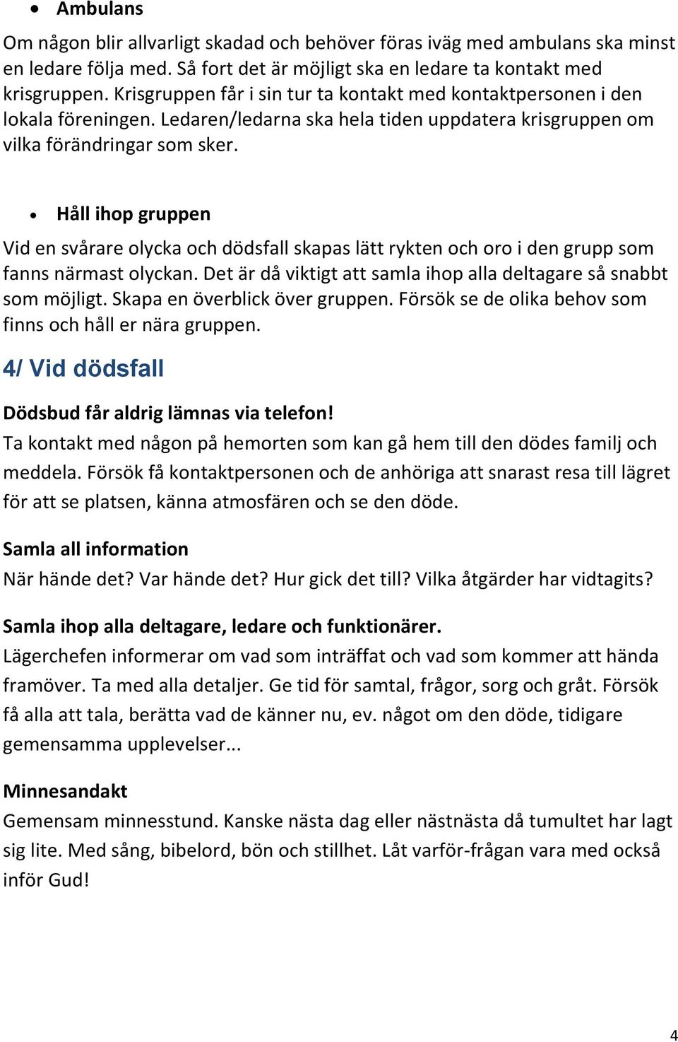 Håll ihop gruppen Vid en svårare olycka och dödsfall skapas lätt rykten och oro i den grupp som fanns närmast olyckan. Det är då viktigt att samla ihop alla deltagare så snabbt som möjligt.