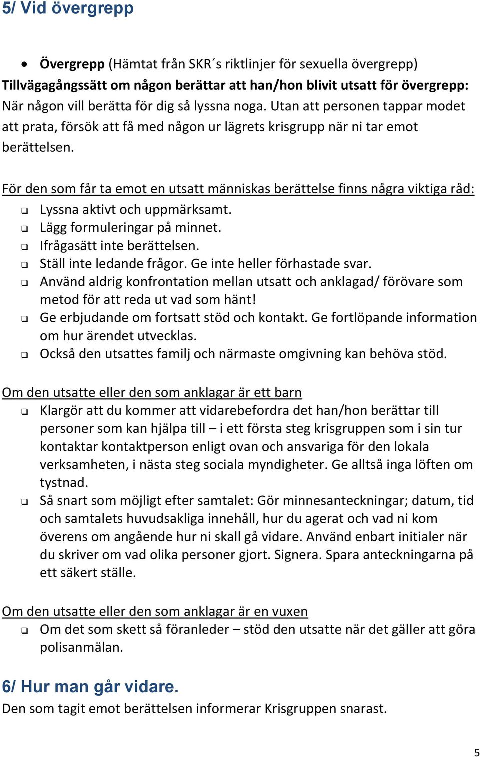 För den som får ta emot en utsatt människas berättelse finns några viktiga råd: Lyssna aktivt och uppmärksamt. Lägg formuleringar på minnet. Ifrågasätt inte berättelsen. Ställ inte ledande frågor.