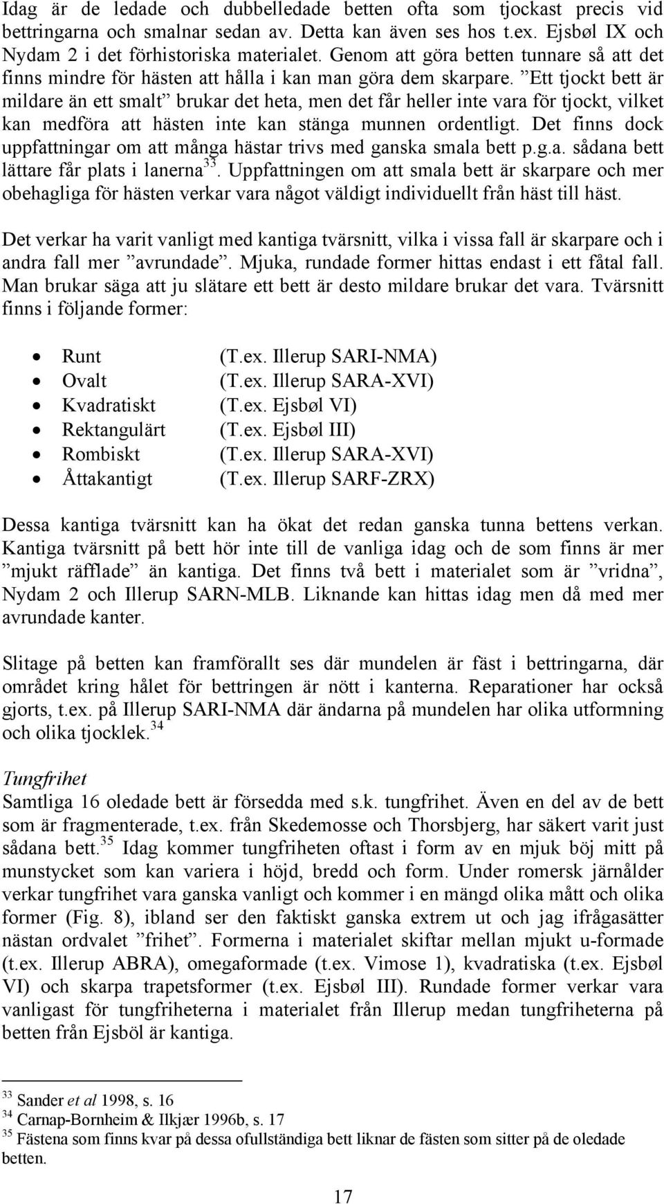 Ett tjockt bett är mildare än ett smalt brukar det heta, men det får heller inte vara för tjockt, vilket kan medföra att hästen inte kan stänga munnen ordentligt.